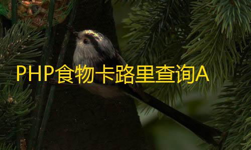 afk arena国际服怎么下载PHP食物卡路里查询API接口源码